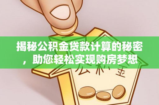 茅箭揭秘公积金贷款计算的秘密，助您轻松实现购房梦想