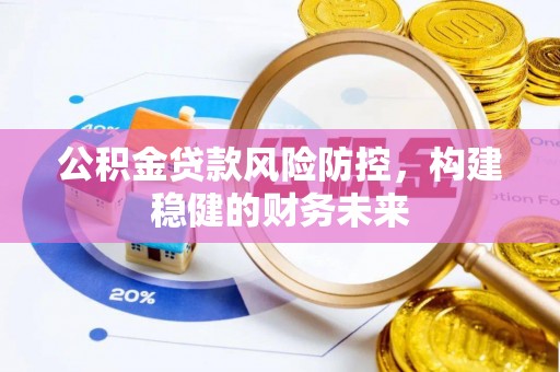 茅箭公积金贷款风险防控，构建稳健的财务未来