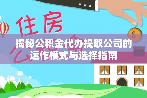 茅箭揭秘公积金代办提取公司的运作模式与选择指南