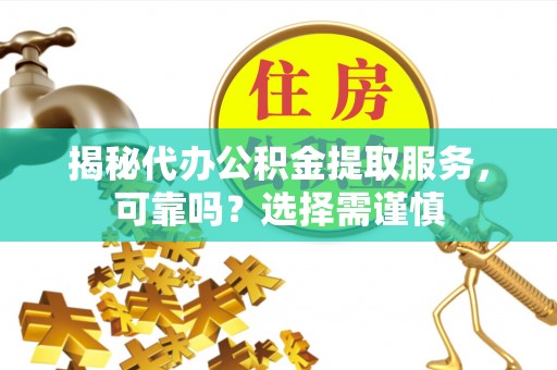 茅箭揭秘代办公积金提取服务，可靠吗？选择需谨慎