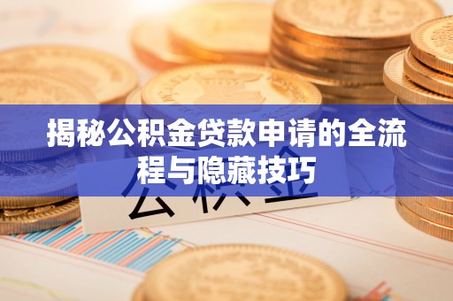 茅箭揭秘公积金贷款申请的全流程与隐藏技巧