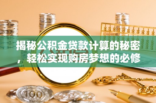 茅箭揭秘公积金贷款计算的秘密，轻松实现购房梦想的必修课