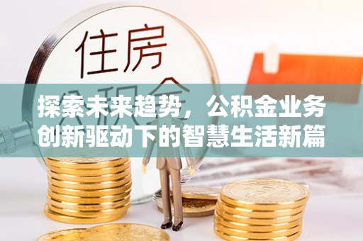 茅箭探索未来趋势，公积金业务创新驱动下的智慧生活新篇章