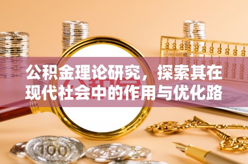 茅箭公积金理论研究，探索其在现代社会中的作用与优化路径