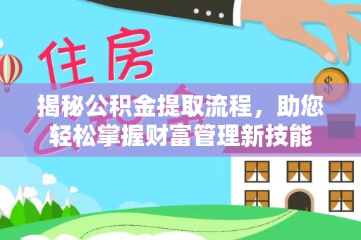 茅箭揭秘公积金提取流程，助您轻松掌握财富管理新技能