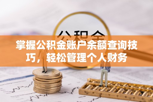 茅箭掌握公积金账户余额查询技巧，轻松管理个人财务
