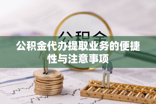 茅箭公积金代办提取业务的便捷性与注意事项