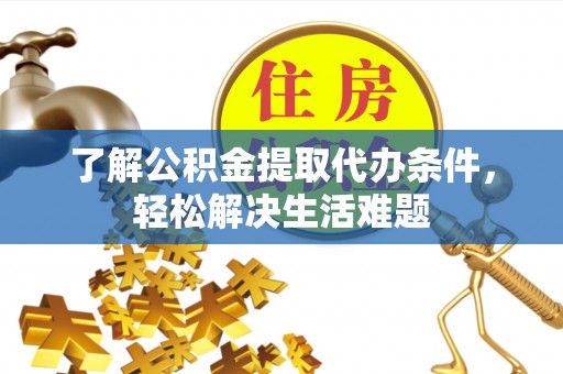 茅箭了解公积金提取代办条件，轻松解决生活难题