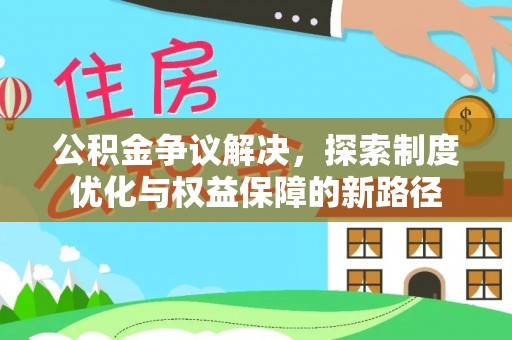 茅箭公积金争议解决，探索制度优化与权益保障的新路径