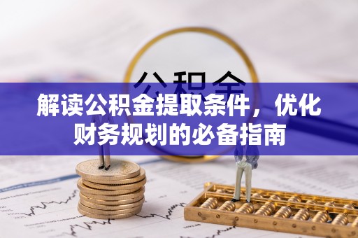 茅箭解读公积金提取条件，优化财务规划的必备指南