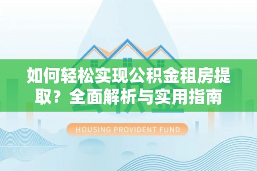 茅箭如何轻松实现公积金租房提取？全面解析与实用指南