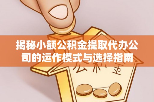 茅箭揭秘小额公积金提取代办公司的运作模式与选择指南
