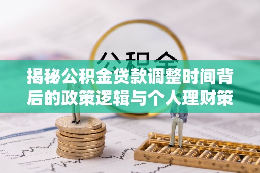 茅箭揭秘公积金贷款调整时间背后的政策逻辑与个人理财策略