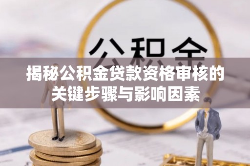 茅箭揭秘公积金贷款资格审核的关键步骤与影响因素