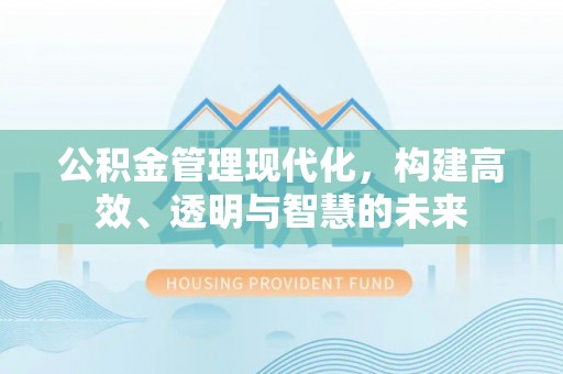 茅箭公积金管理现代化，构建高效、透明与智慧的未来