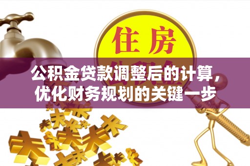 茅箭公积金贷款调整后的计算，优化财务规划的关键一步