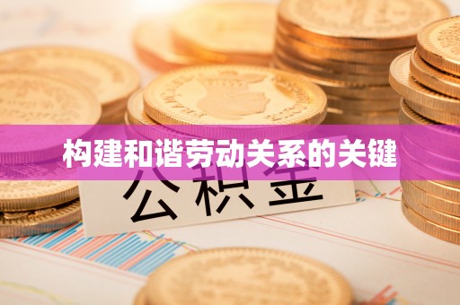 茅箭构建和谐劳动关系的关键
