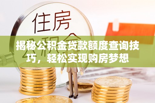 茅箭揭秘公积金贷款额度查询技巧，轻松实现购房梦想