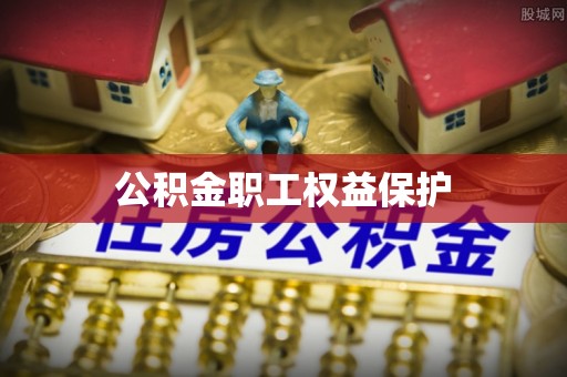 茅箭公积金职工权益保护