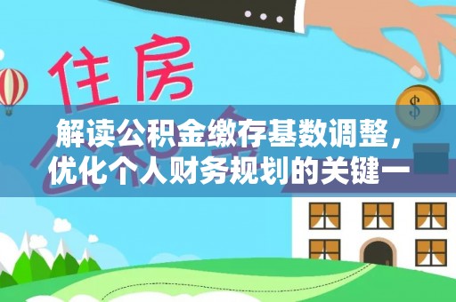 茅箭解读公积金缴存基数调整，优化个人财务规划的关键一步