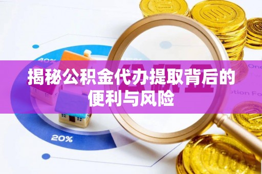 茅箭揭秘公积金代办提取背后的便利与风险