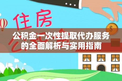 茅箭公积金一次性提取代办服务的全面解析与实用指南