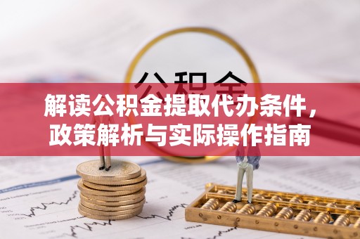 茅箭解读公积金提取代办条件，政策解析与实际操作指南