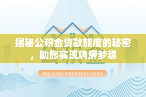茅箭揭秘公积金贷款额度的秘密，助您实现购房梦想