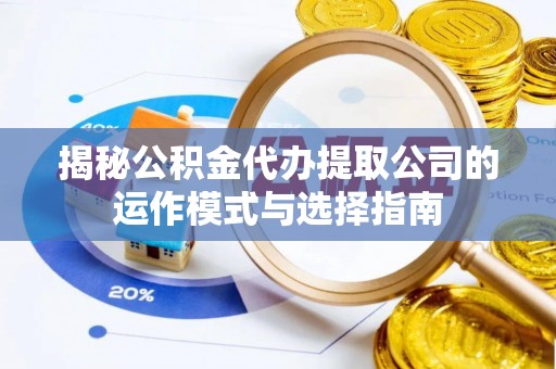 茅箭揭秘公积金代办提取公司的运作模式与选择指南