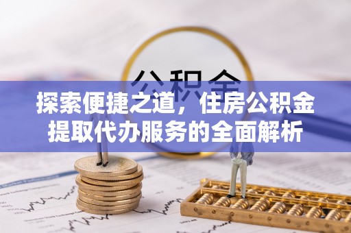 茅箭探索便捷之道，住房公积金提取代办服务的全面解析