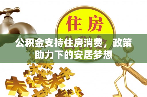 茅箭公积金支持住房消费，政策助力下的安居梦想
