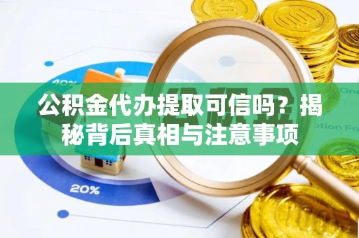 茅箭公积金代办提取可信吗？揭秘背后真相与注意事项