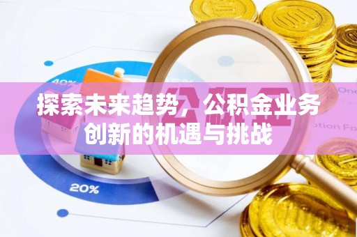 茅箭探索未来趋势，公积金业务创新的机遇与挑战