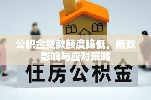 茅箭公积金贷款额度降低，新政影响与应对策略