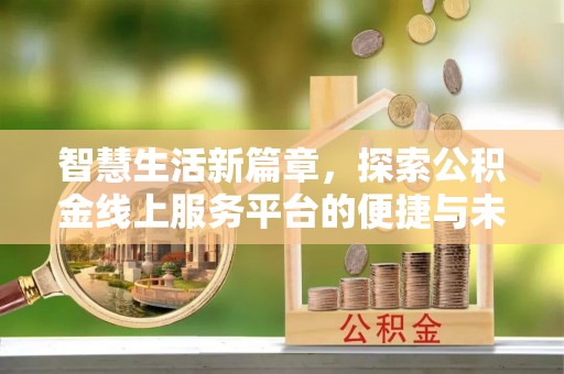 茅箭智慧生活新篇章，探索公积金线上服务平台的便捷与未来
