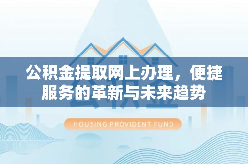 茅箭公积金提取网上办理，便捷服务的革新与未来趋势