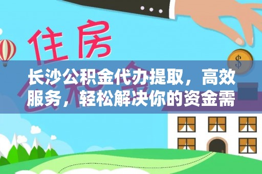 茅箭长沙公积金代办提取，高效服务，轻松解决你的资金需求