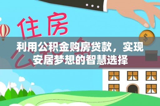 茅箭利用公积金购房贷款，实现安居梦想的智慧选择
