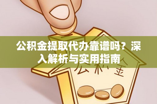 茅箭公积金提取代办靠谱吗？深入解析与实用指南
