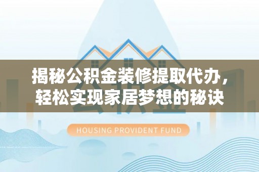 茅箭揭秘公积金装修提取代办，轻松实现家居梦想的秘诀