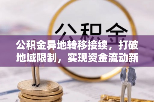 茅箭公积金异地转移接续，打破地域限制，实现资金流动新纪元
