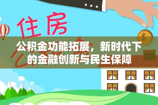 茅箭公积金功能拓展，新时代下的金融创新与民生保障