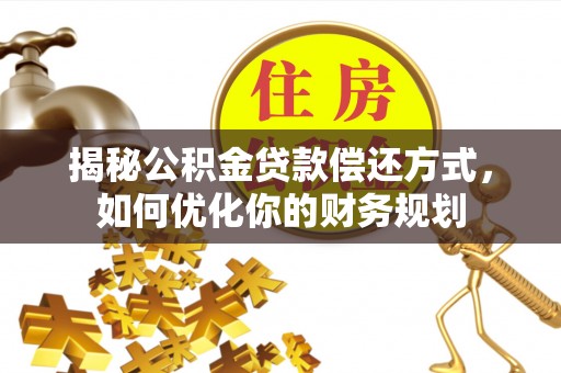 茅箭揭秘公积金贷款偿还方式，如何优化你的财务规划