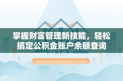 茅箭掌握财富管理新技能，轻松搞定公积金账户余额查询