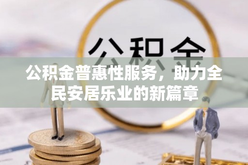 茅箭公积金普惠性服务，助力全民安居乐业的新篇章