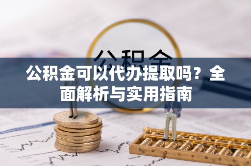 茅箭公积金可以代办提取吗？全面解析与实用指南