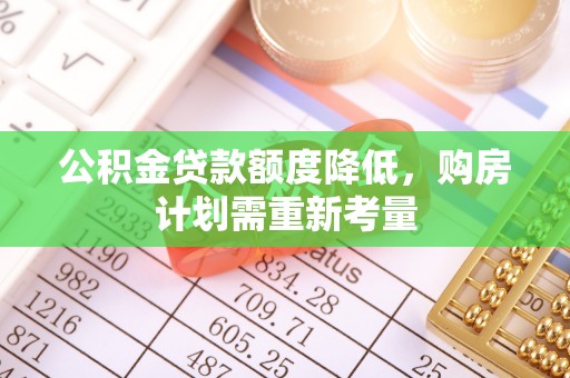 茅箭公积金贷款额度降低，购房计划需重新考量