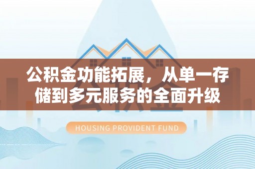 茅箭公积金功能拓展，从单一存储到多元服务的全面升级