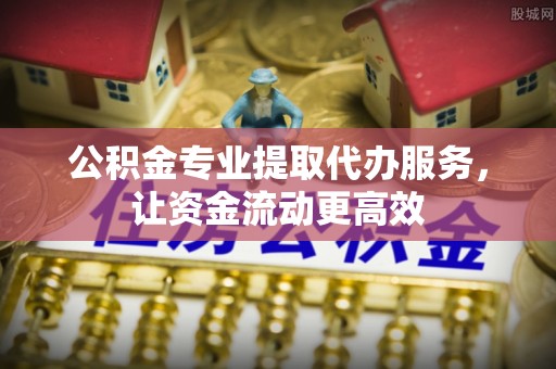 茅箭公积金专业提取代办服务，让资金流动更高效