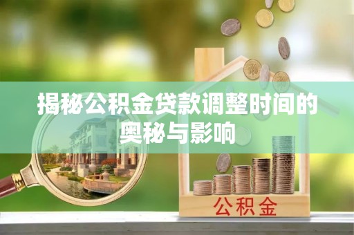 茅箭揭秘公积金贷款调整时间的奥秘与影响